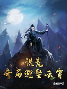 洪荒开局迎娶云霄全集免费阅读